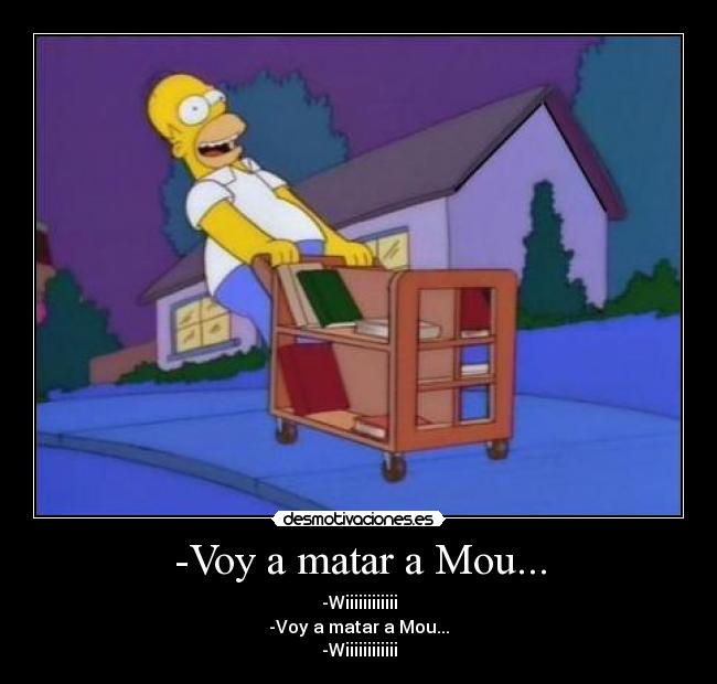 -Voy a matar a Mou... - -Wiiiiiiiiiiii
-Voy a matar a Mou...
-Wiiiiiiiiiiii