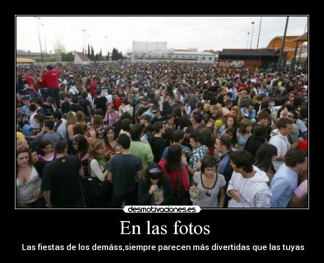 En las fotos - Las fiestas de los demáss,siempre parecen más divertidas que las tuyas