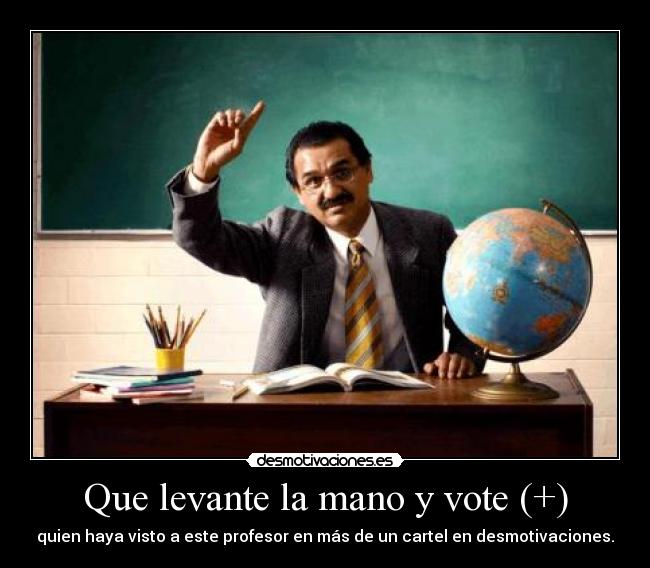 Que levante la mano y vote (+) - quien haya visto a este profesor en más de un cartel en desmotivaciones.