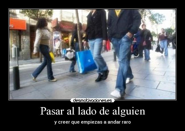 Pasar al lado de alguien - y creer que empiezas a andar raro