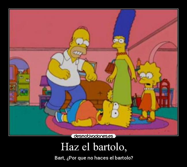 Haz el bartolo, -