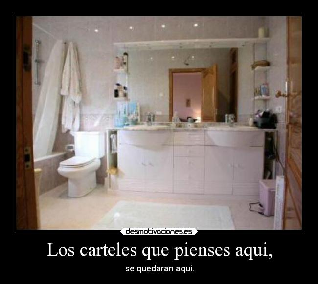 Los carteles que pienses aqui, - se quedaran aqui.