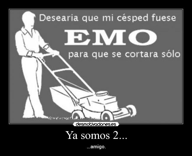 Ya somos 2... - ...amigo.