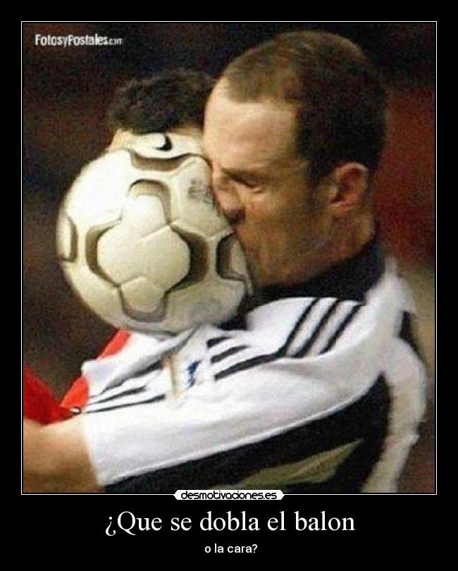 ¿Que se dobla el balon - o la cara?