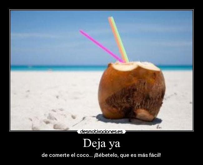 Deja ya - de comerte el coco... ¡Bébetelo, que es más fácil! 