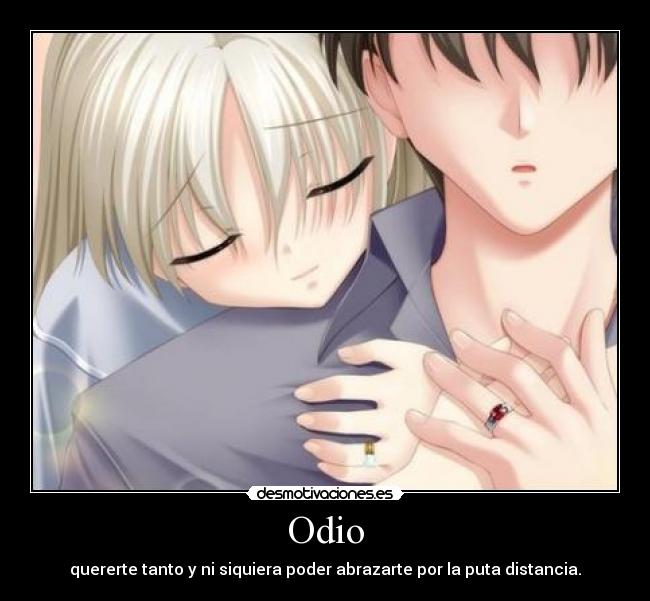 Odio - quererte tanto y ni siquiera poder abrazarte por la puta distancia.