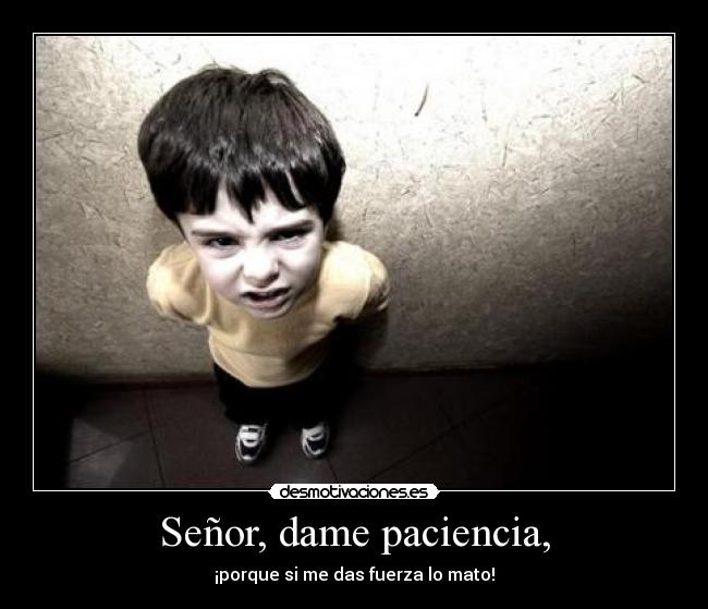 Señor, dame paciencia, -