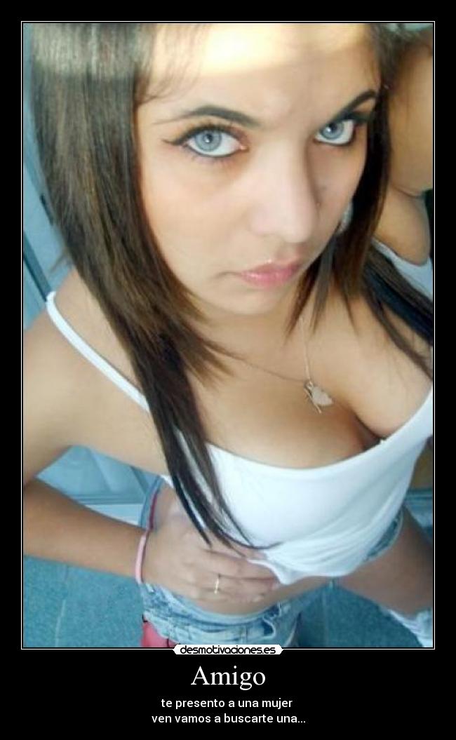 Amigo - te presento a una mujer
ven vamos a buscarte una...