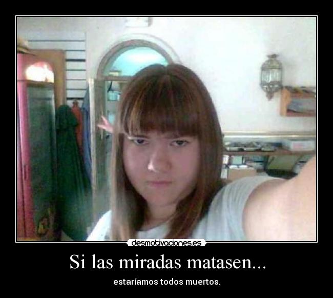Si las miradas matasen... -