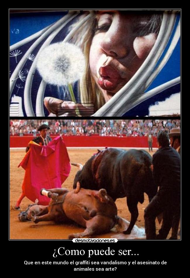 ¿Como puede ser... - Que en este mundo el graffiti sea vandalismo y el asesinato de animales sea arte?