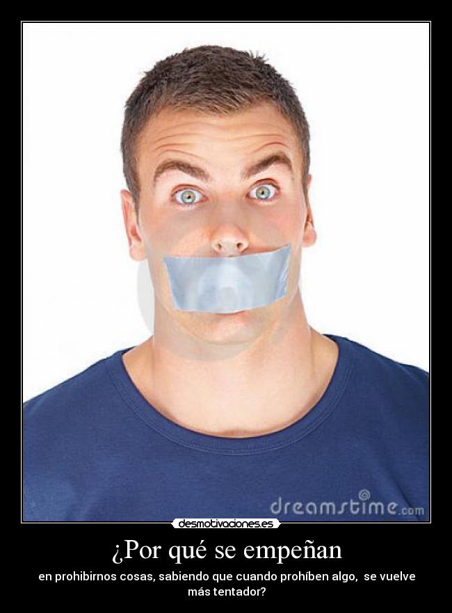 ¿Por qué se empeñan - en prohibirnos cosas, sabiendo que cuando prohíben algo, se vuelve más tentador?