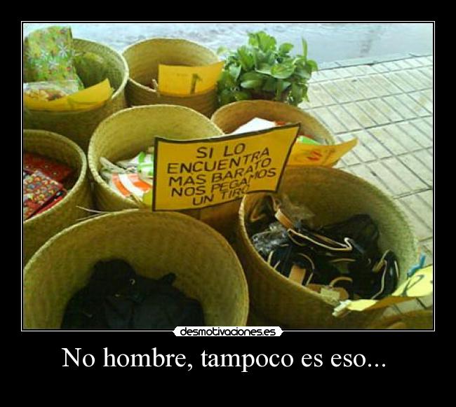 No hombre, tampoco es eso... -