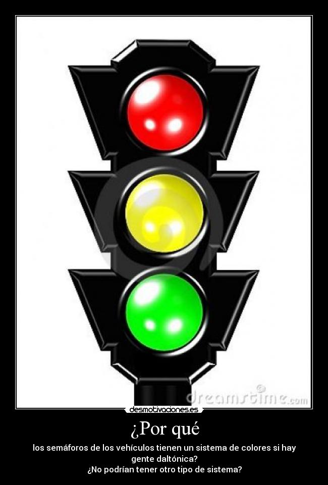 ¿Por qué - los semáforos de los vehículos tienen un sistema de colores si hay gente daltónica?
¿No podrían tener otro tipo de sistema?