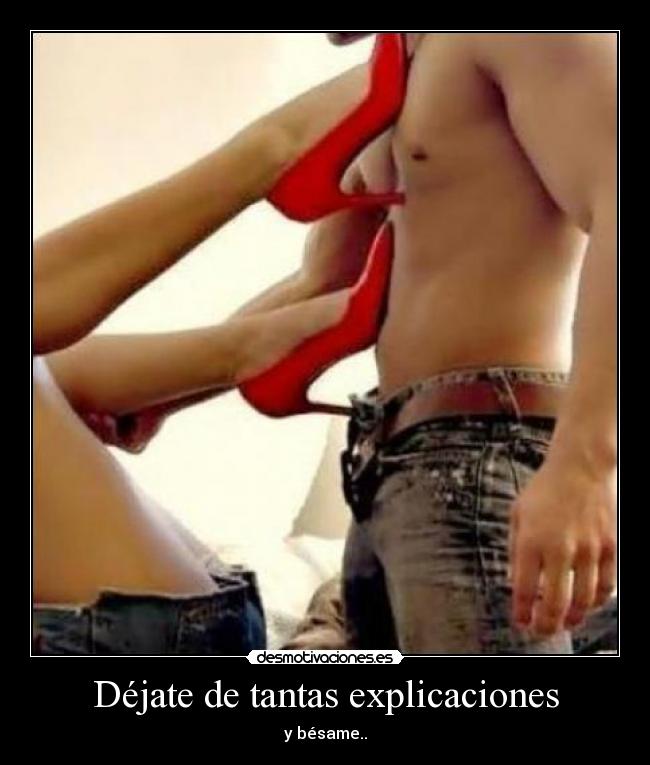 Déjate de tantas explicaciones - y bésame..