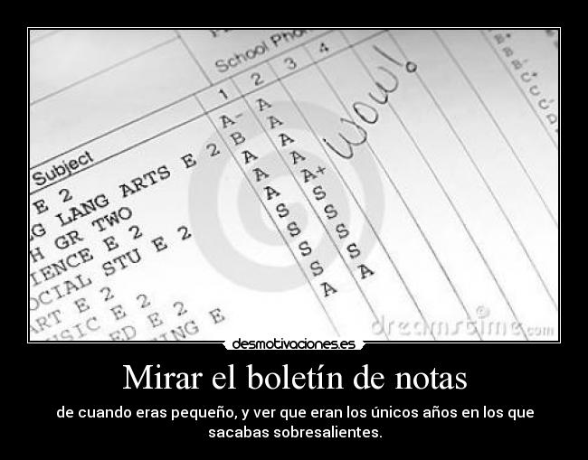 Mirar el boletín de notas - de cuando eras pequeño, y ver que eran los únicos años en los que
sacabas sobresalientes.