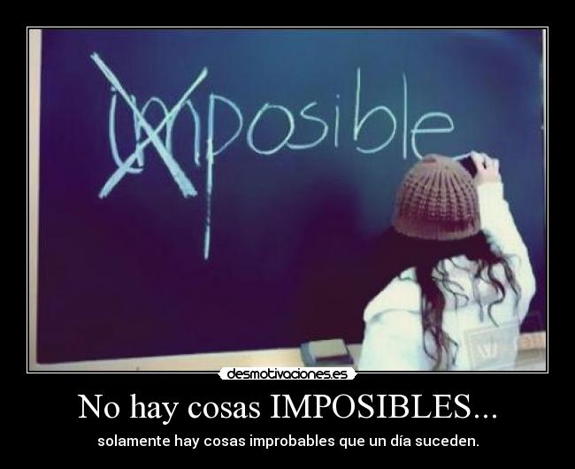 No hay cosas IMPOSIBLES... - solamente hay cosas improbables que un día suceden.