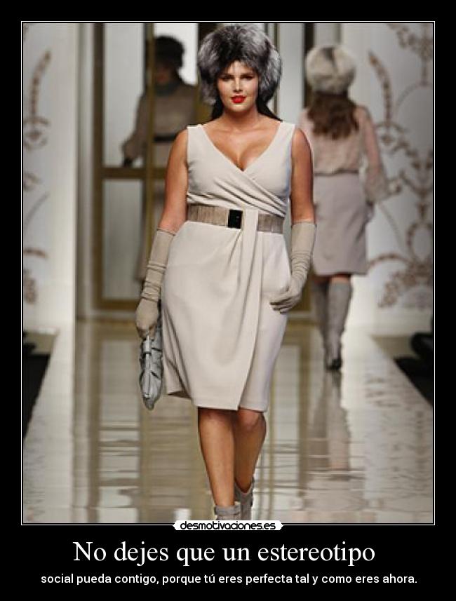 No dejes que un estereotipo - social pueda contigo, porque tú eres perfecta tal y como eres ahora.