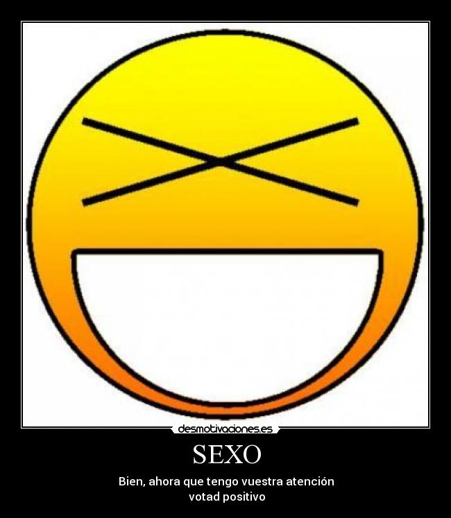 SEXO - Bien, ahora que tengo vuestra atención
 votad positivo
