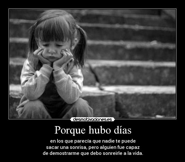 Porque hubo días - en los que parecía que nadie te puede
sacar una sonrisa, pero alguien fue capaz
de demostrarme que debo sonreirle a la vida.
