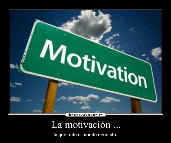 La motivación ... - lo que todo el mundo necesita .