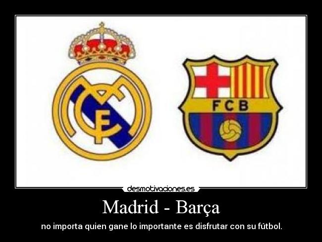 Madrid - Barça - no importa quien gane lo importante es disfrutar con su fútbol.