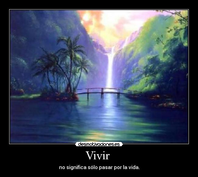Vivir  - no significa sólo pasar por la vida.