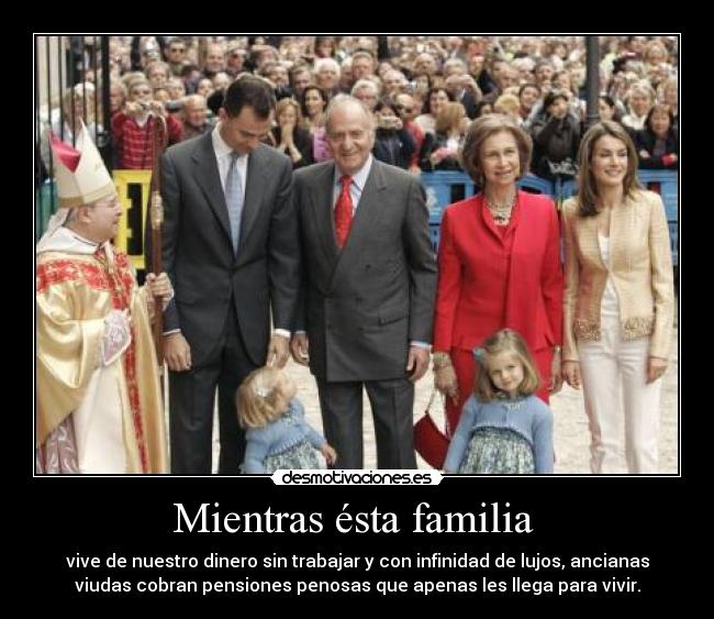 Mientras ésta familia  - vive de nuestro dinero sin trabajar y con infinidad de lujos, ancianas
viudas cobran pensiones penosas que apenas les llega para vivir.