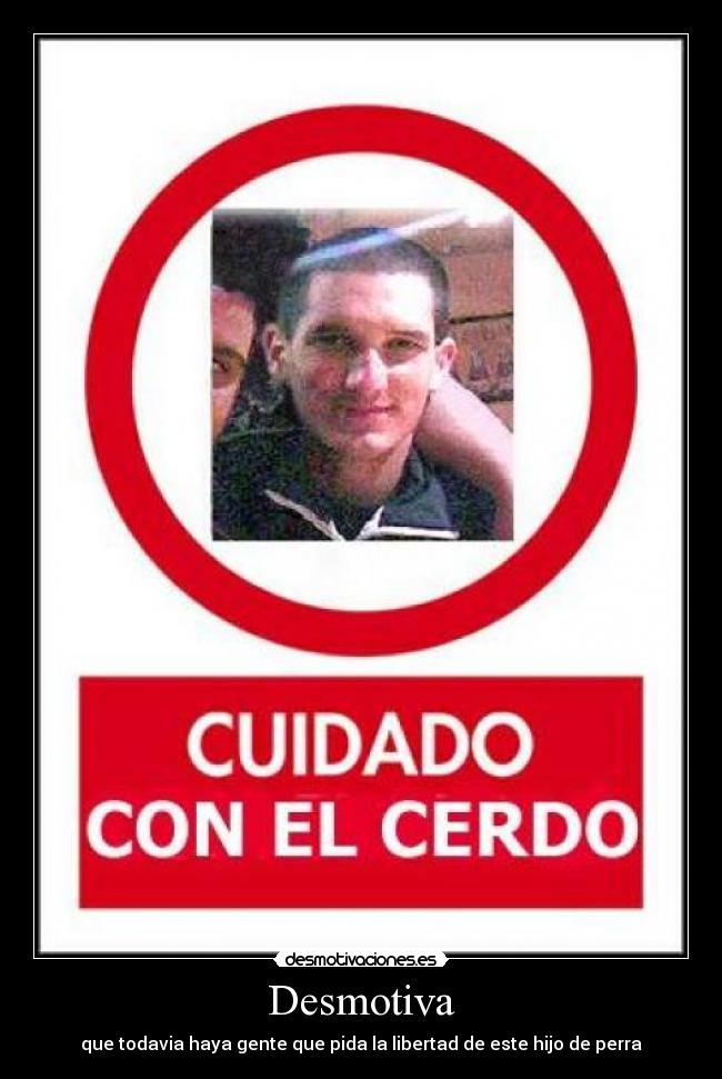 Desmotiva - que todavia haya gente que pida la libertad de este hijo de perra
