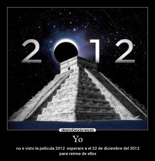 Yo - no e visto la película 2012  esperare a el 22 de diciembre del 2012 para reírme de ellos