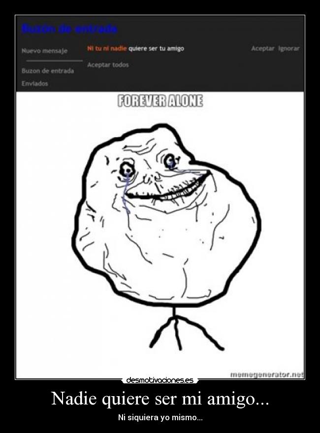 Nadie quiere ser mi amigo... - 