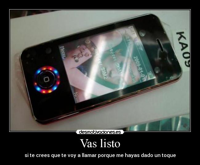 Vas listo - si te crees que te voy a llamar porque me hayas dado un toque