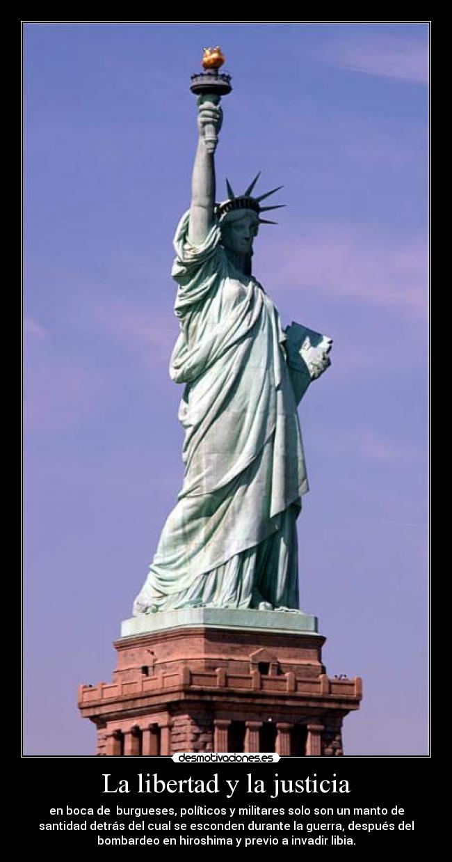 La libertad y la justicia - en boca de burgueses, políticos y militares solo son un manto de
santidad detrás del cual se esconden durante la guerra, después del
bombardeo en hiroshima y previo a invadir libia.