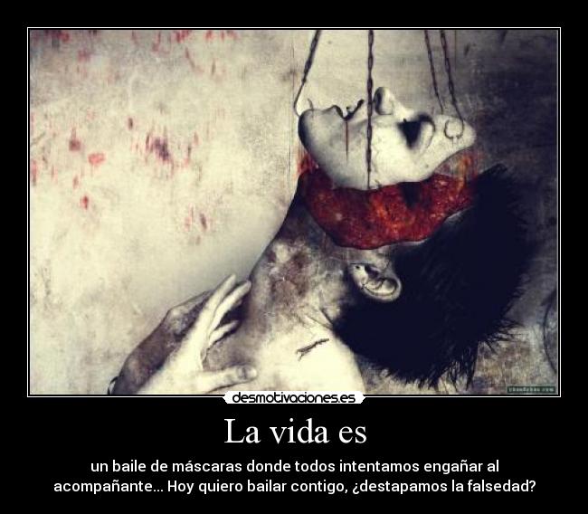 La vida es - un baile de máscaras donde todos intentamos engañar al
acompañante... Hoy quiero bailar contigo, ¿destapamos la falsedad?