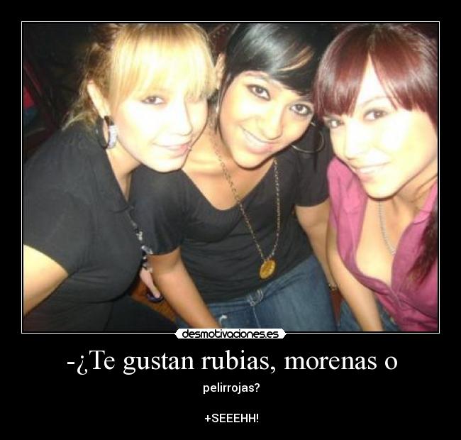 -¿Te gustan rubias, morenas o - 