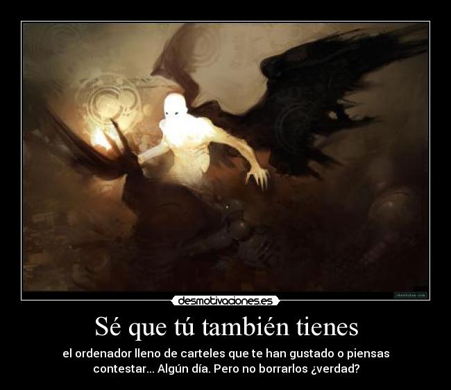 Sé que tú también tienes - el ordenador lleno de carteles que te han gustado o piensas
contestar... Algún día. Pero no borrarlos ¿verdad?