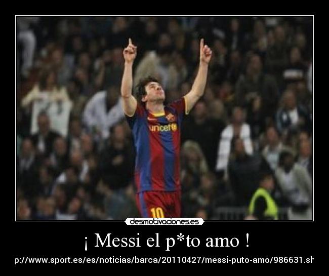 ¡ Messi el p*to amo ! - http://www.sport.es/es/noticias/barca/20110427/messi-puto-amo/986631.shtml