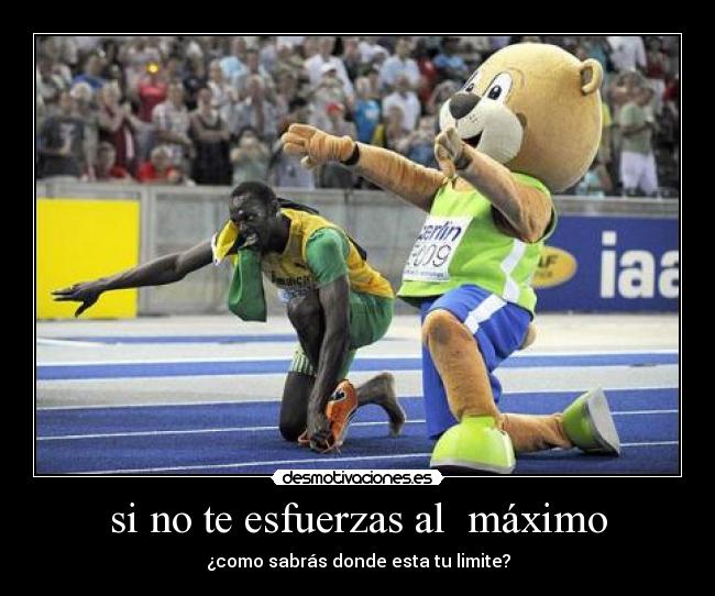 si no te esfuerzas al máximo - ¿como sabrás donde esta tu limite?