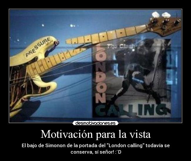 Motivación para la vista - El bajo de Simonon de la portada del London calling todavía se
conserva, sí señor! :´D