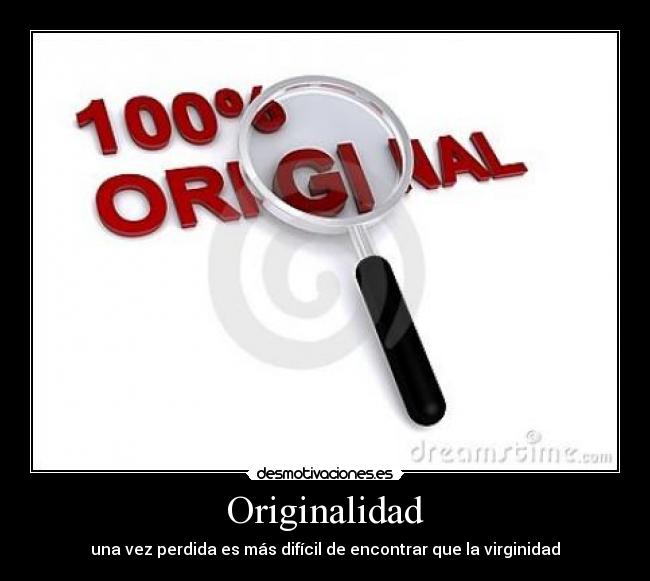 Originalidad - una vez perdida es más difícil de encontrar que la virginidad