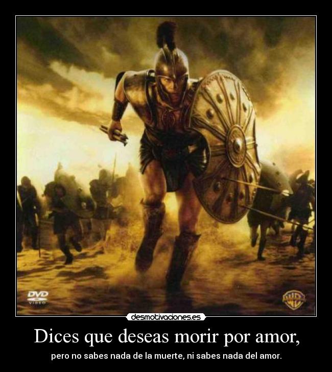 Dices que deseas morir por amor, - pero no sabes nada de la muerte, ni sabes nada del amor.