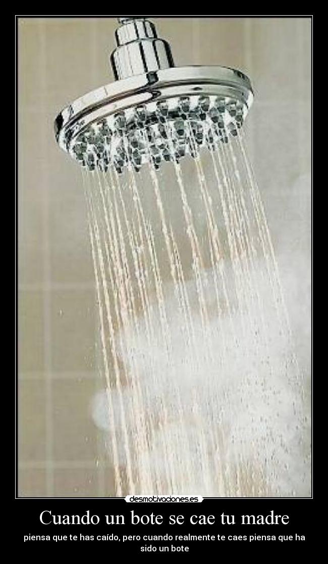 Cuando un bote se cae tu madre - piensa que te has caído, pero cuando realmente te caes piensa que ha sido un bote