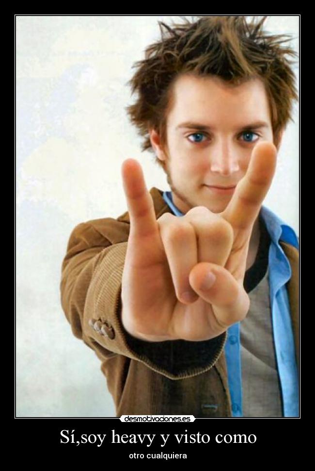 Sí,soy heavy y visto como - otro cualquiera