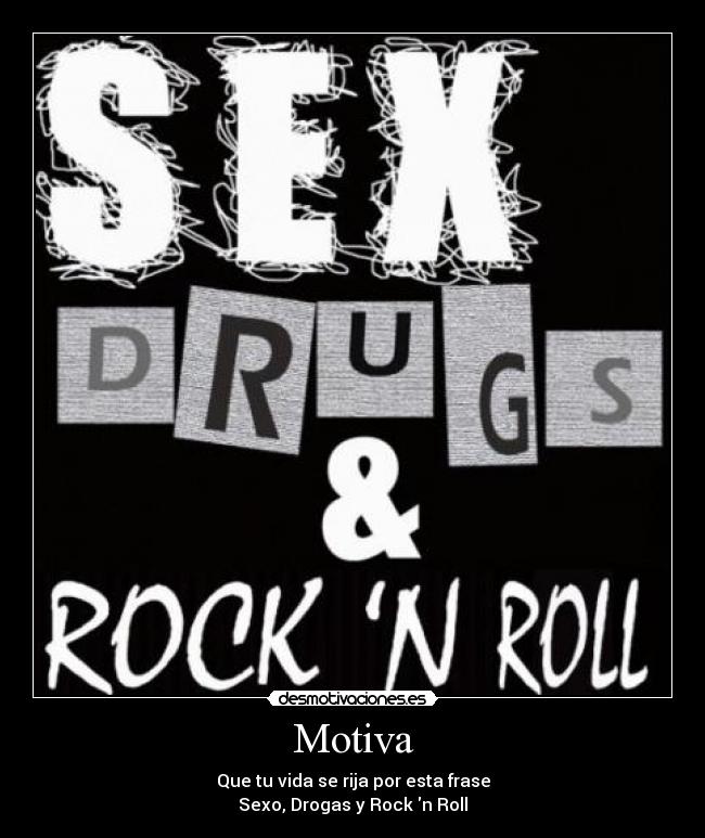 Motiva - Que tu vida se rija por esta frase
Sexo, Drogas y Rock n Roll