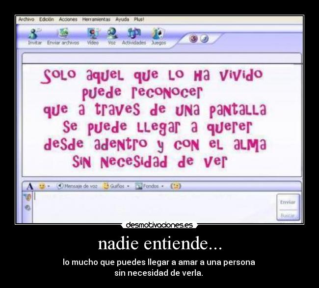 nadie entiende... - lo mucho que puedes llegar a amar a una persona 
sin necesidad de verla. 