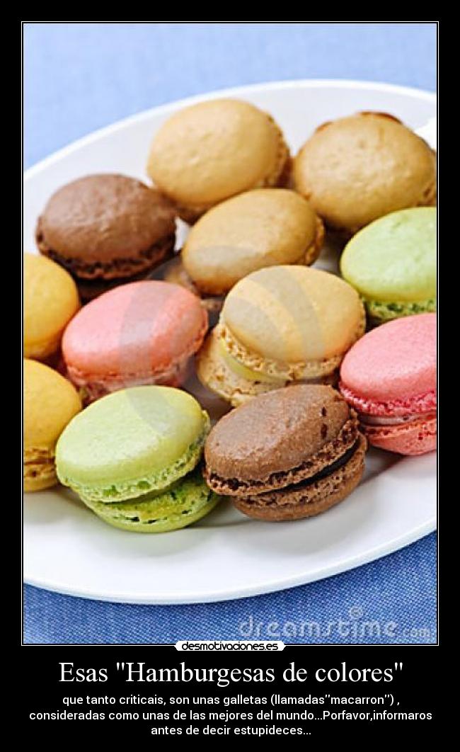 Esas Hamburgesas de colores - que tanto criticais, son unas galletas (llamadasmacarron) ,
consideradas como unas de las mejores del mundo...Porfavor,informaros
antes de decir estupideces...