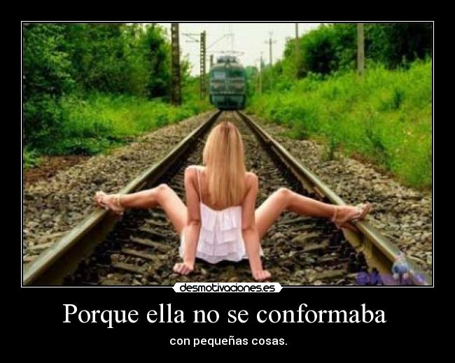 Porque ella no se conformaba - con pequeñas cosas.