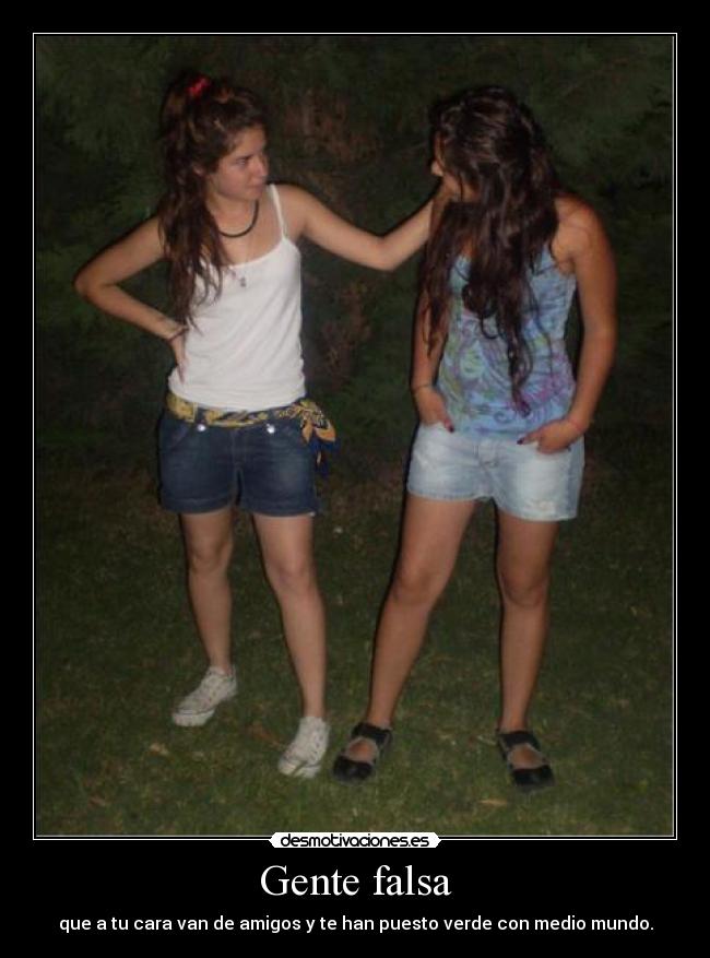 Gente falsa - que a tu cara van de amigos y te han puesto verde con medio mundo.