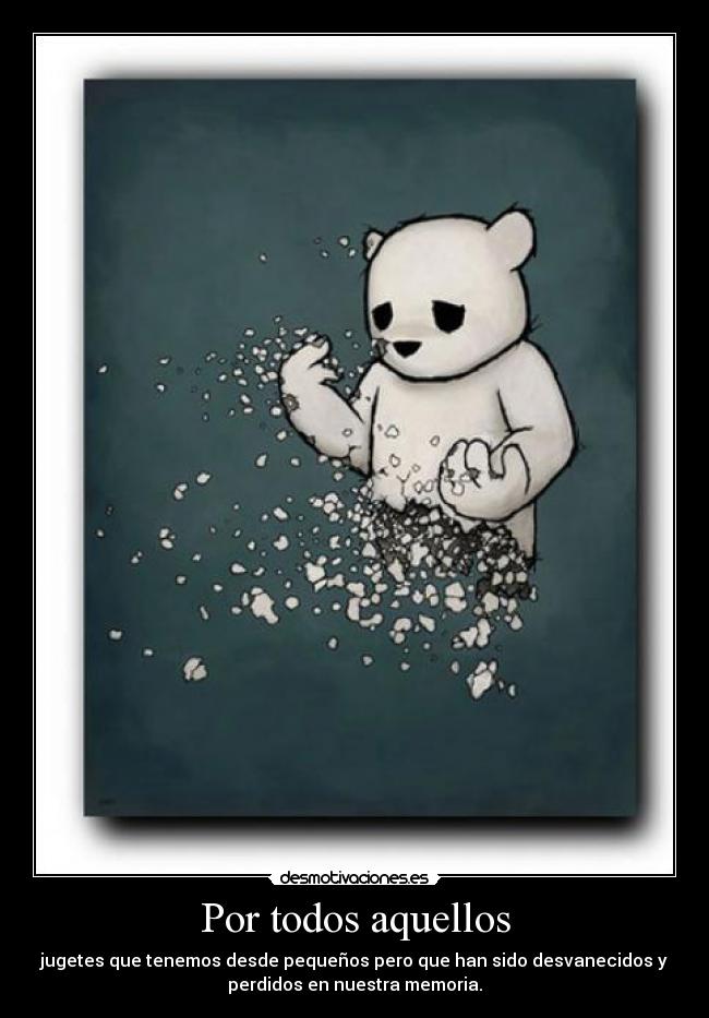 Por todos aquellos - jugetes que tenemos desde pequeños pero que han sido desvanecidos y
perdidos en nuestra memoria.