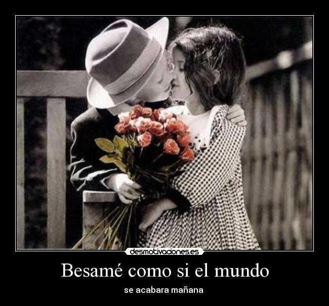 Besamé como si el mundo - se acabara mañana 