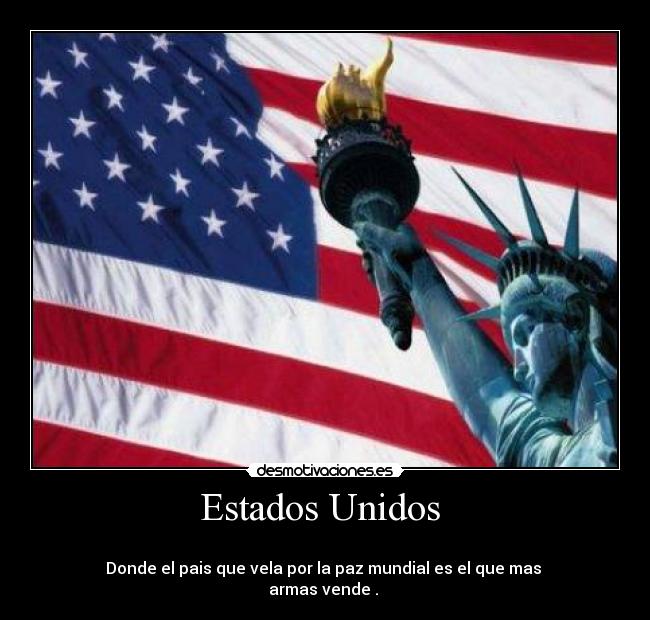 Estados Unidos  - 
Donde el pais que vela por la paz mundial es el que mas 
armas vende . 